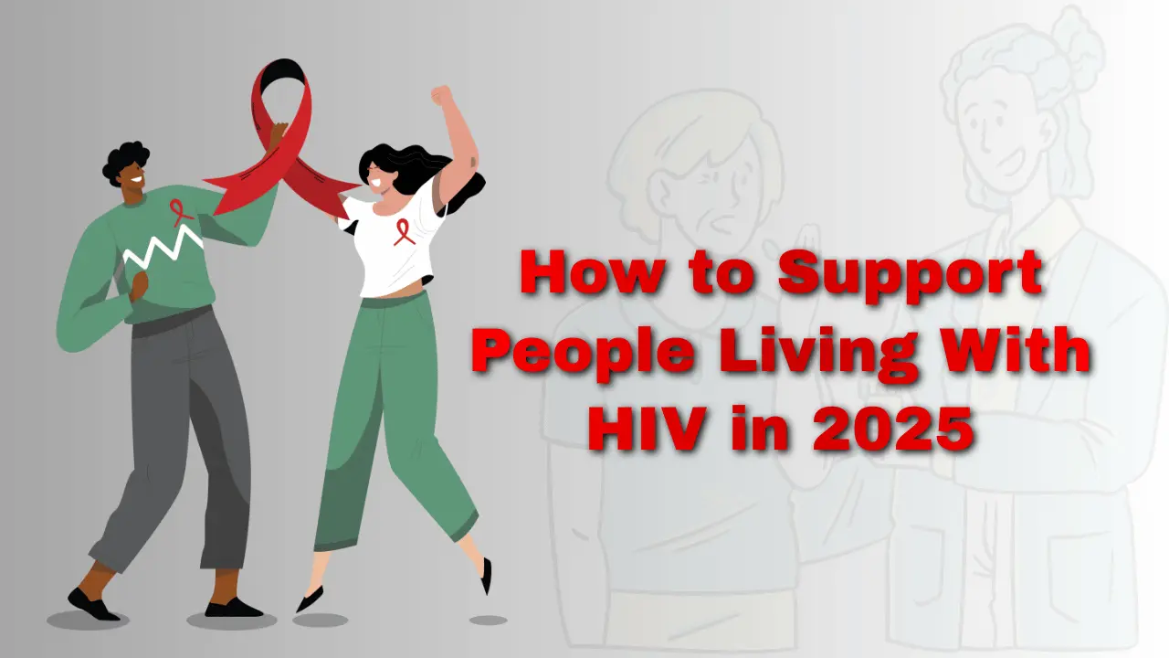 How to Support People Living With HIV in 2025 (Stigma Reduction and Advocacy)